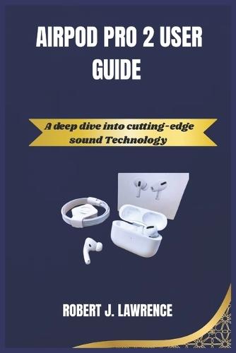 Airpod Pro 2 User Guide: A deep dive into cutting-edge sound Technology