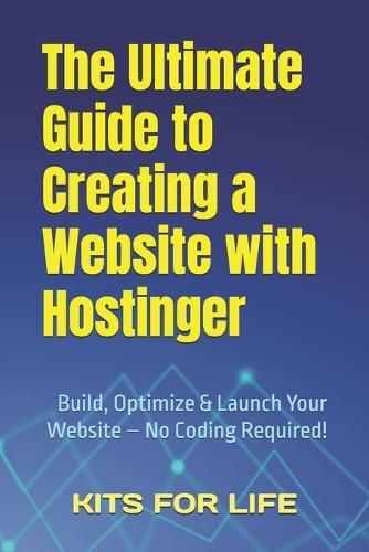 The Ultimate Guide to Creating a Website with Hostinger: Build, Optimize & Launch Your Website - No Coding Required!