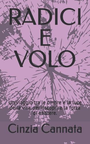 Radici E Volo: Un viaggio tra le ombre e la luce della vita, per riscoprire la forza di esistere.