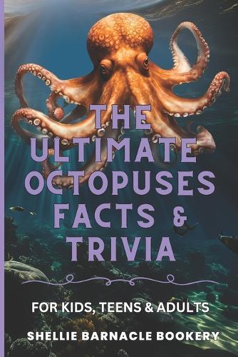 The Ultimate Octopuses Facts and Trivia For Kids, Teens, and Adults: Filled With Plenty of Facts, Interesting Insights For Curious Kids