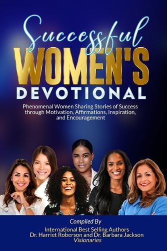 Successful Women's Devotional: Phenomenal Women Sharing Stories of Success through Motivation, Affirmations, Inspiration, and Encouragement