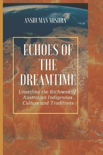 Echoes of the Dreamtime: Unveiling the Richness of Australian Indigenous Culture