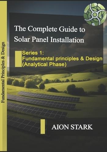The Complete Guide to Solar Panel Installation-Fundamental Principles and Design: (Analytical Phase)