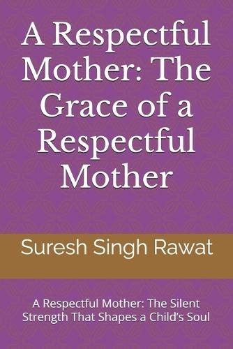 A Respectful Mother: The Grace of a Respectful Mother: A Respectful Mother: The Silent Strength That Shapes a Child's Soul