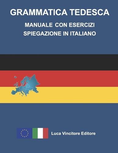Grammatica Tedesca Manuale Con Esercizi Spiegazione in Italiano: Luca Vincitore Editore