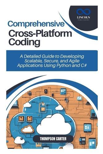 Comprehensive Cross-Platform Coding: A Detailed Guide to Developing Scalable, Secure, and Agile Applications Using Python