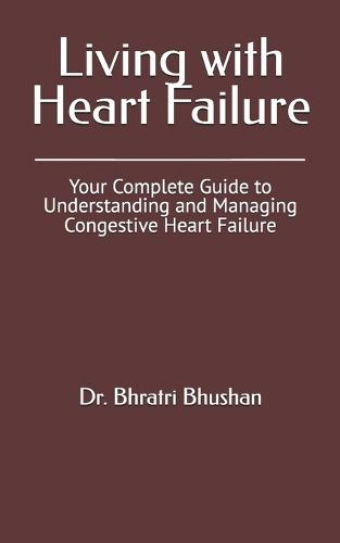 Living with Heart Failure: Your Complete Guide to Understanding and Managing Congestive Heart Failure