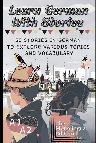 Learn German With Stories A1-A2: 50 Stories in German To Explore Various Topics and Vocabulary For Beginners (the Monolingual Edition)