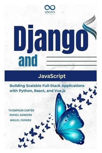 Django and JavaScript: Building Scalable Full-Stack Applications with Python, React, and Vue.js