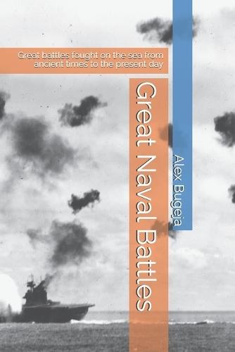 Great Naval Battles: Great battles fought on the sea from ancient times to the present day