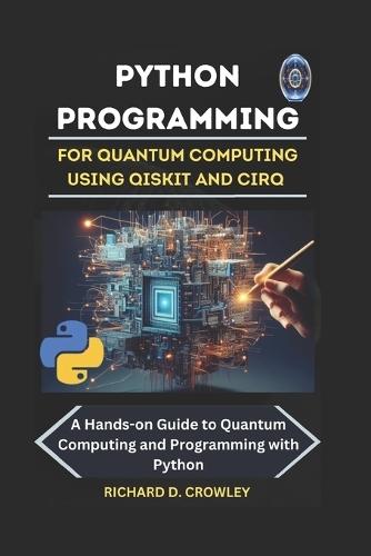 Python Programming for Quantum Computing Using Qiskit and Cirq: A Hands-on Guide to Quantum Computing and Programming with Python
