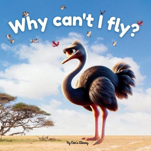 Why Can't I Fly? - Ostia The Sad Ostrich Children Storybook: An Inspiring Story Of An Ostrich About Finding Her Own Superpower
