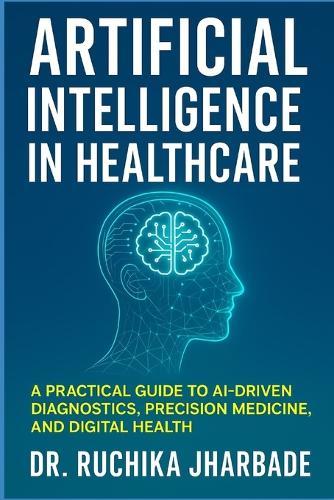 Artificial Intelligence in Healthcare: Revolutionizing Medicine for Better Patient Care: A Practical Guide to AI-Driven Diagnostics, Precision Medicine, and Digital Health