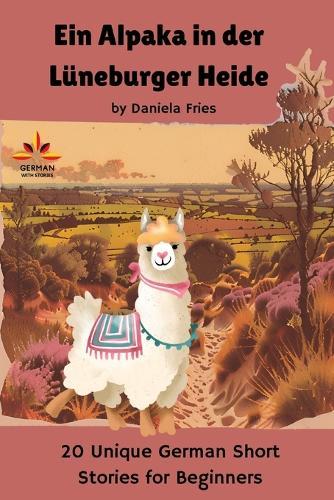 Ein Alpaka in der Lüneburger Heide: 20 Unique German Short Stories for Beginners