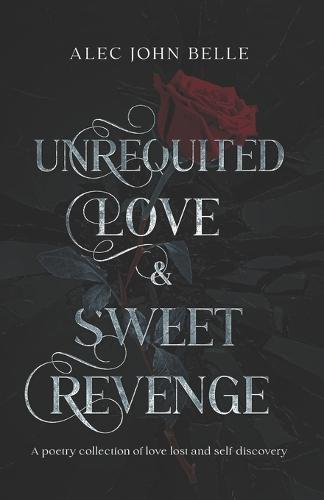 Unrequited Love & Sweet Revenge: a poetry collection of lost love and self-discovery