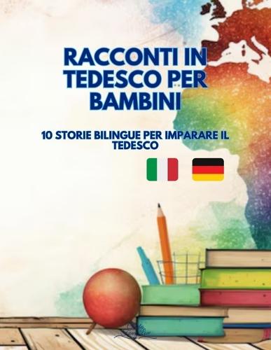 Racconti in Tedesco per Bambini: 10 Storie Bilinghe per imparare il Tedesco