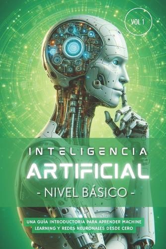 Inteligencia Artificial - Nivel Básico (Volumen 1): Guía paso a paso para aprender Machine Learning, Redes Neuronales y Python desde cero