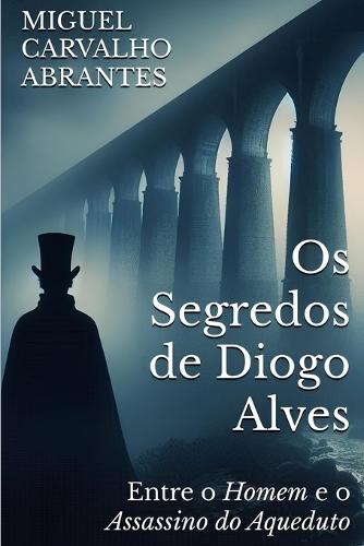 Os Segredos de Diogo Alves: Entre o Homem e o Assassino do Aqueduto