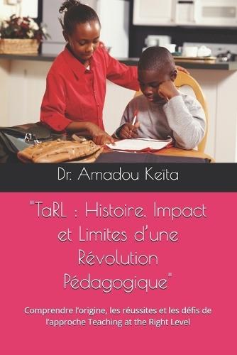 ""TaRL: Histoire, Impact et Limites d'une Révolution Pédagogique"" Comprendre l'origine, les réussites et les défis de l'approche Teaching at the Right Level