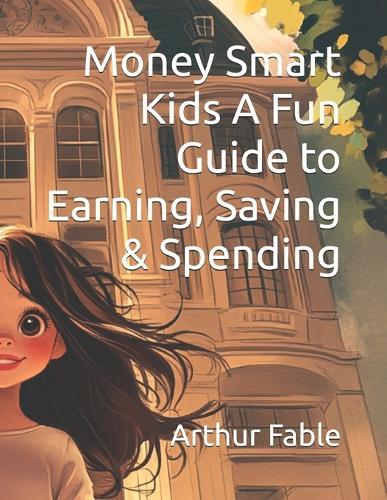Money Smart Kids A Fun Guide to Earning, Saving & Spending