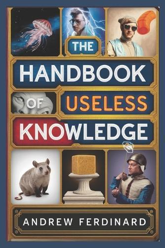 The Handbook of Useless Knowledge: 500+ Facts to Impress, Confuse, and Entertain with Quirky trivia and Insights