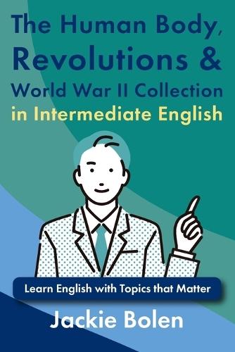 The Human Body, Revolutions & World War II Collection in Intermediate English: Learn English with Topics that Matter