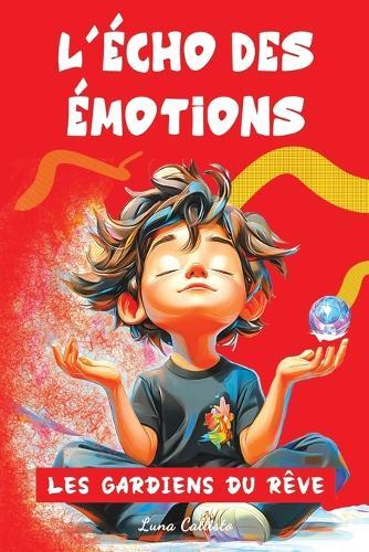 L'Écho des Émotions - Les Gardiens du Rêve: Histoires magiques pour enfants dès 7 ans - Un voyage fascinant au coeur des émotions, entre rêves et cauchemars, pour développer la confiance en soi et comprendre ses sentiments