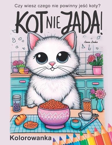 KOT NIE JADA! Kolorowanka: Kolorując koty w kuchni dowiesz się czego nie powinny jeśc lub czym się bawic koty w naszej kuchni. DLA KAŻDEGO MILOŚNIKA KOTÓW.