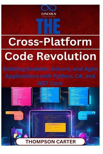 The Cross-Platform Code Revolution: Building Scalable, Secure, and Agile Applications with Python, C#, and .NET Core