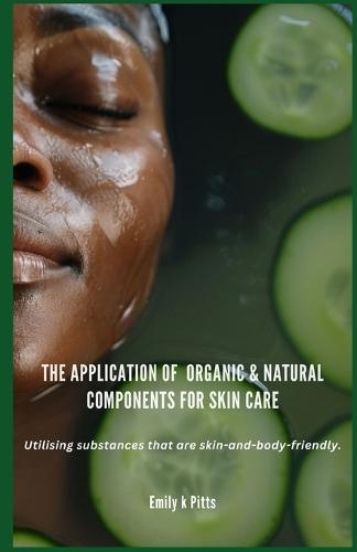 The Application of Organic & Natural Components for Skin Care: Utilising substances that are skin-and-body-friendly.