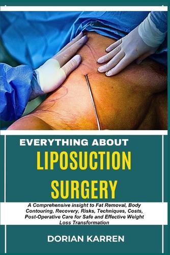 Everything about Liposuction Surgery: A Comprehensive insight to Fat Removal, Body Contouring, Recovery, Risks, Techniques, Costs, Post-Operative Care for Safe and Effective Weight Loss Transformation