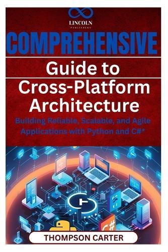 Comprehensive Guide to Cross-Platform Architecture: Building Reliable, Scalable, and Agile Applications with Python and C#*