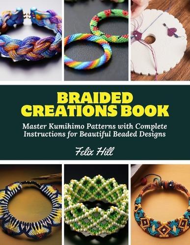 Braided Creations Book: Master Kumihimo Patterns with Complete Instructions for Beautiful Beaded Designs