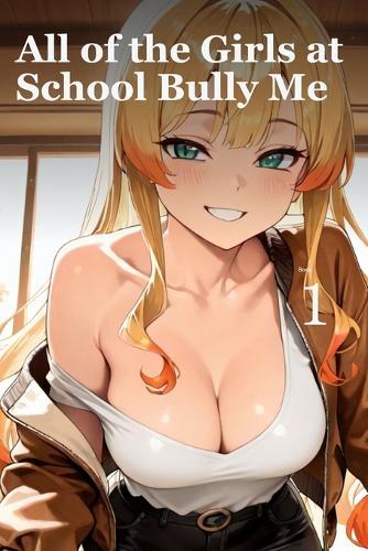 All of the Girls at School Bully Me, Book 1: An 18+ Illustrated Femdom Slice of Life Novel