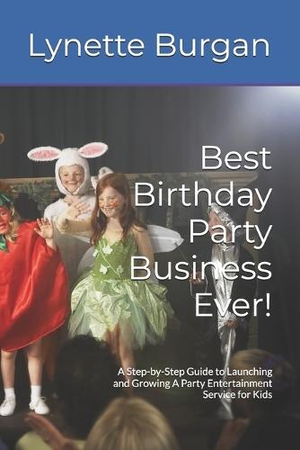 Best Birthday Party Business Ever!: A Step-by-Step Guide to Launching and Growing A Party Entertainment Service for Kids