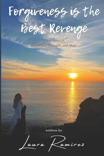 Forgiveness Is The Best Revenge: A True Story of resilience, strength, and Hope