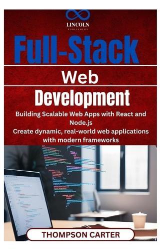 Full-Stack Web Development: Building Scalable Web Apps with React and Node.js Create dynamic, real-world web applications with modern frameworks