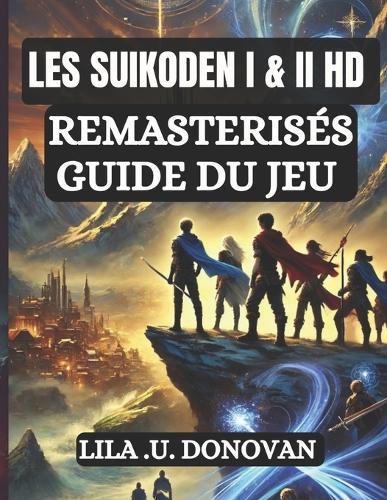 Les Suikoden I & II HD Remasterisés Guide Du Jeu: Maîtrisez chaque secret, mouvements, combo, débloquez les 108 étoiles, Et découvrez les vraies fins