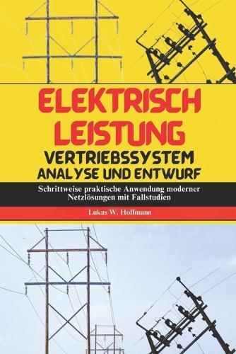 Elektrisch Leistung Vertriebssystem Analyse Und Entwurf: Schrittweise praktische Anwendung moderner Netzlösungen mit Fallstudien