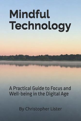 Mindful Technology: A Practical Guide to Focus and Well-being in the Digital Age