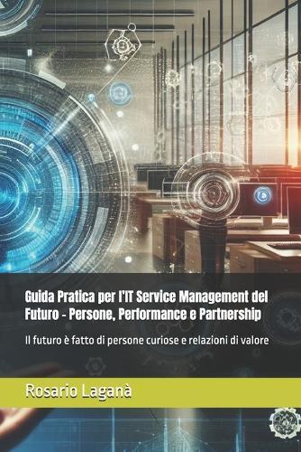 Guida Pratica per l'IT Service Management del Futuro - Persone, Performance e Partnership: Il futuro è fatto di persone curiose e relazioni di valore