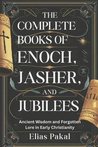The Complete Books of Enoch, Jasher, and Jubilees: Ancient Wisdom and Forgotten Lore in Early Christianity