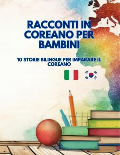 Racconti in Coreano per Bambini: 10 Storie Bilinghe per imparare il Coreano