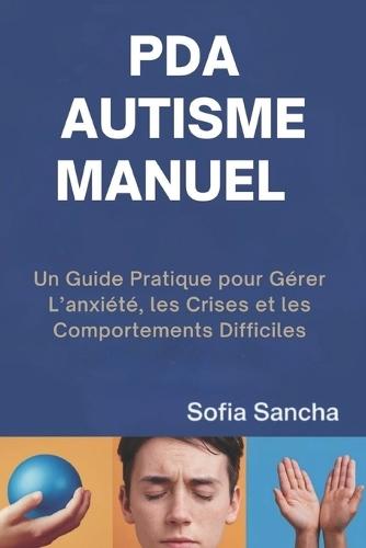 PDA Autisme Manuel: Un Guide Pratique pour Gérer L'anxiété, les Crises et les Comportements Difficiles