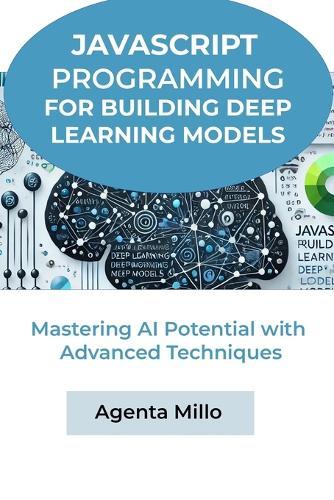 JavaScript Programming for Building Deep Learning Models: Mastering AI Potential with Advanced Techniques