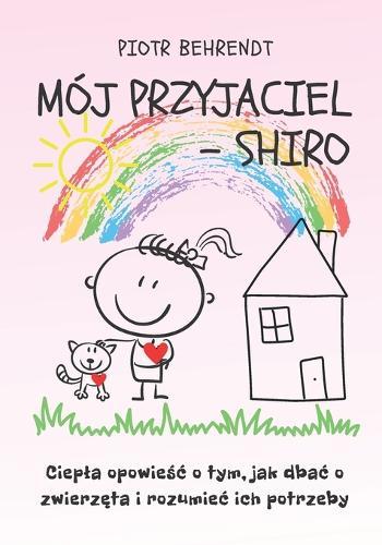 Mój przyjaciel - Shiro: Ciepla opowieśc o tym, jak dbac o zwierzęta i rozumiec ich potrzeby.
