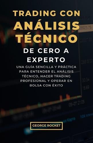 Trading Con Análisis Técnico, de Cero a Experto: Una guía sencilla y práctica para entender el análisis técnico, hacer trading profesional y operar en bolsa con éxito