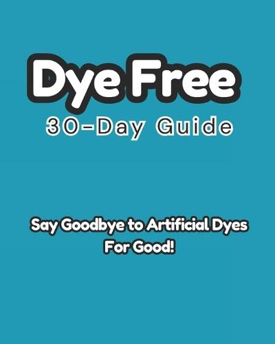 Dye-Free 30-Day Guide: Say Goodbye to Artificial Dyes for Good!