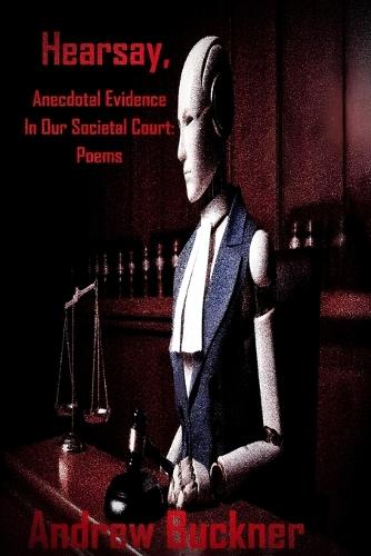 Hearsay, Anecdotal Evidence In Our Societal Court: Poems