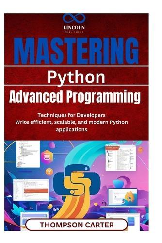 Mastering Python: Advanced Programming Techniques for Developers Write efficient, scalable, and modern Python applications